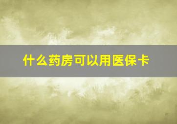 什么药房可以用医保卡