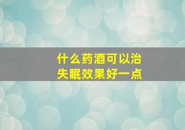 什么药酒可以治失眠效果好一点