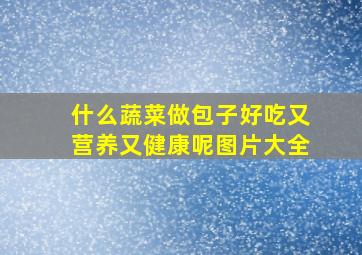 什么蔬菜做包子好吃又营养又健康呢图片大全