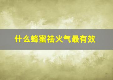 什么蜂蜜祛火气最有效