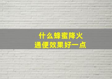 什么蜂蜜降火通便效果好一点