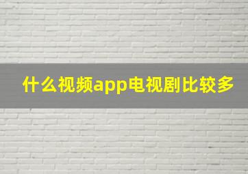 什么视频app电视剧比较多