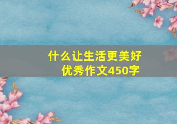 什么让生活更美好优秀作文450字