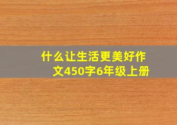 什么让生活更美好作文450字6年级上册