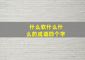 什么软什么什么的成语四个字