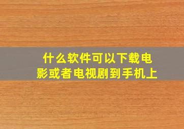 什么软件可以下载电影或者电视剧到手机上