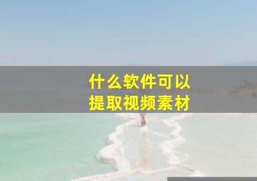 什么软件可以提取视频素材