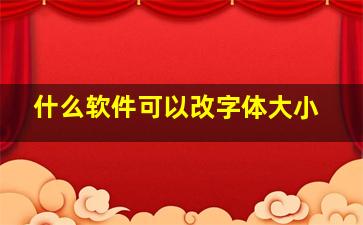 什么软件可以改字体大小