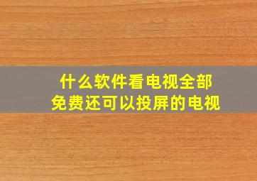 什么软件看电视全部免费还可以投屏的电视