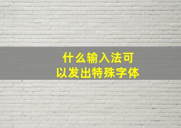 什么输入法可以发出特殊字体