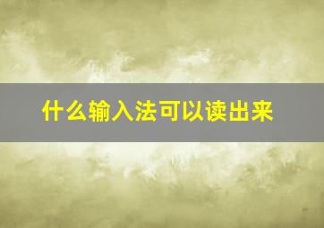 什么输入法可以读出来