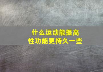 什么运动能提高性功能更持久一些