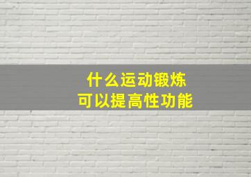 什么运动锻炼可以提高性功能