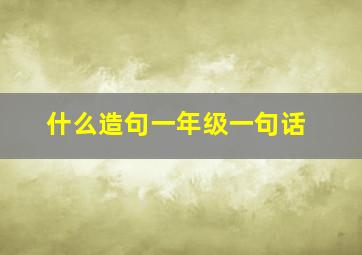 什么造句一年级一句话