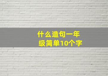 什么造句一年级简单10个字