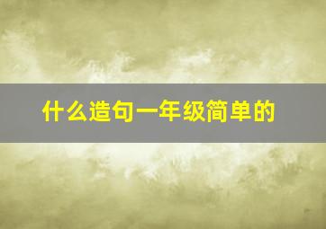 什么造句一年级简单的