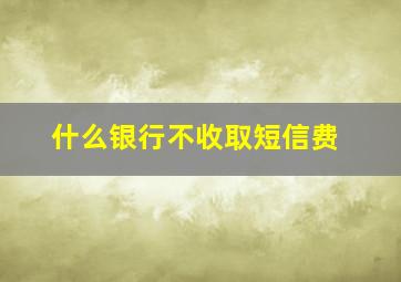 什么银行不收取短信费