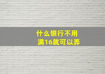 什么银行不用满16就可以弄