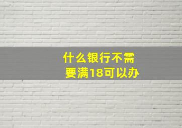 什么银行不需要满18可以办