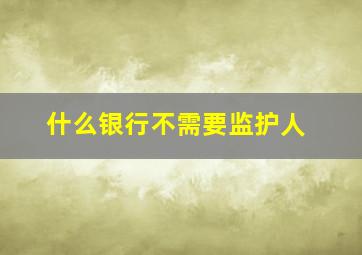 什么银行不需要监护人