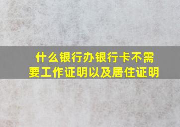 什么银行办银行卡不需要工作证明以及居住证明