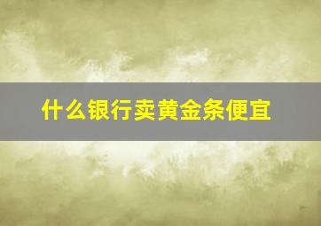 什么银行卖黄金条便宜