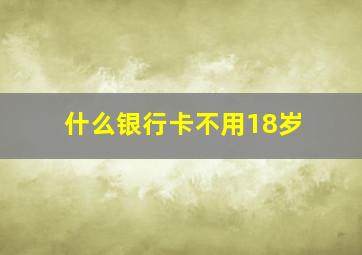 什么银行卡不用18岁