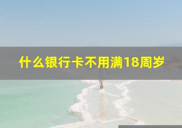 什么银行卡不用满18周岁