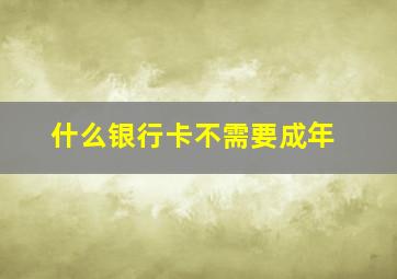 什么银行卡不需要成年