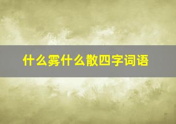 什么雾什么散四字词语