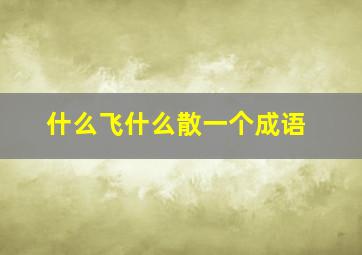 什么飞什么散一个成语