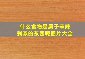 什么食物是属于辛辣刺激的东西呢图片大全