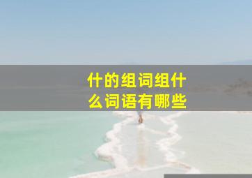 什的组词组什么词语有哪些