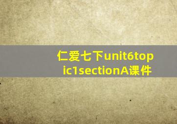 仁爱七下unit6topic1sectionA课件