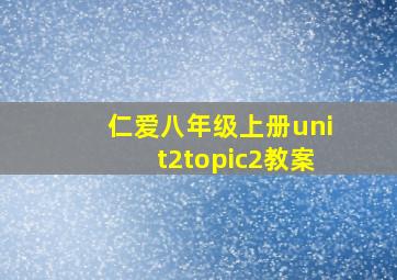 仁爱八年级上册unit2topic2教案