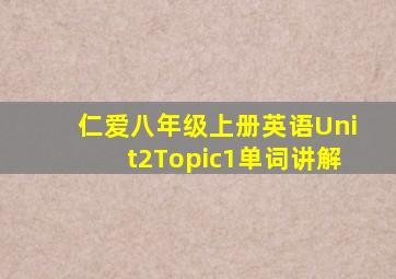 仁爱八年级上册英语Unit2Topic1单词讲解