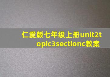 仁爱版七年级上册unit2topic3sectionc教案