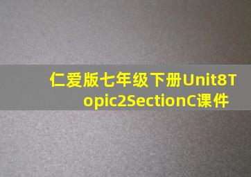 仁爱版七年级下册Unit8Topic2SectionC课件