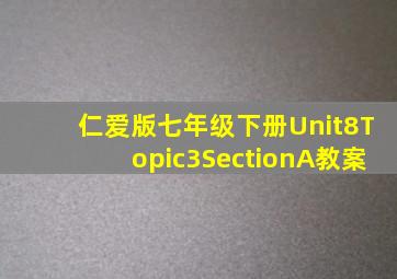 仁爱版七年级下册Unit8Topic3SectionA教案