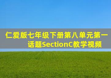 仁爱版七年级下册第八单元第一话题SectionC教学视频