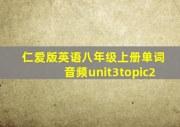 仁爱版英语八年级上册单词音频unit3topic2