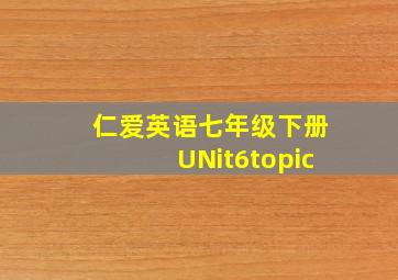 仁爱英语七年级下册UNit6topic