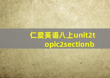 仁爱英语八上unit2topic2sectionb