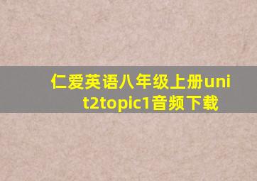 仁爱英语八年级上册unit2topic1音频下载