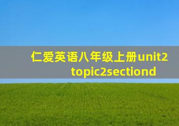 仁爱英语八年级上册unit2topic2sectiond