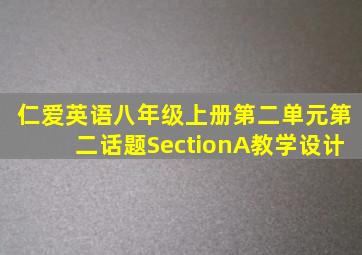 仁爱英语八年级上册第二单元第二话题SectionA教学设计