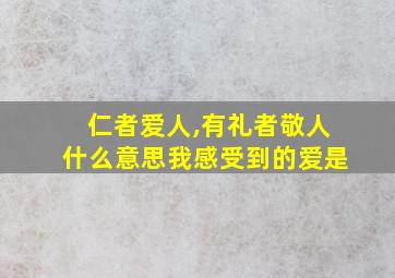 仁者爱人,有礼者敬人什么意思我感受到的爱是