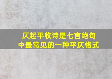 仄起平收诗是七言绝句中最常见的一种平仄格式