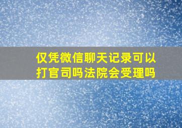 仅凭微信聊天记录可以打官司吗法院会受理吗