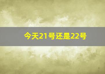 今天21号还是22号